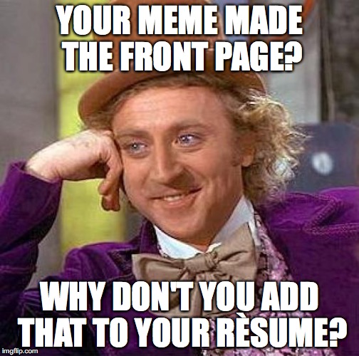 Creepy Condescending Wonka | YOUR MEME MADE THE FRONT PAGE? WHY DON'T YOU ADD THAT TO YOUR RÈSUME? | image tagged in memes,creepy condescending wonka | made w/ Imgflip meme maker