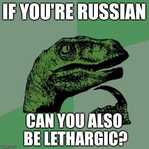 Philosoraptor | IF YOU'RE RUSSIAN; CAN YOU ALSO BE LETHARGIC? | image tagged in memes,philosoraptor | made w/ Imgflip meme maker