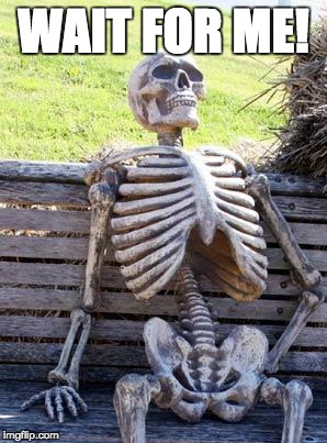 Waiting Skeleton Meme | WAIT FOR ME! | image tagged in memes,waiting skeleton | made w/ Imgflip meme maker