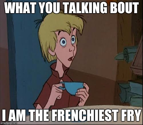 It Is I | WHAT YOU TALKING BOUT; I AM THE FRENCHIEST FRY | image tagged in it is what it is | made w/ Imgflip meme maker
