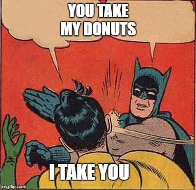 Batman Slapping Robin Meme | YOU TAKE MY DONUTS; I TAKE YOU | image tagged in memes,batman slapping robin | made w/ Imgflip meme maker