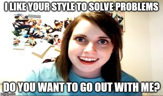 I LIKE YOUR STYLE TO SOLVE PROBLEMS DO YOU WANT TO GO OUT WITH ME? | made w/ Imgflip meme maker