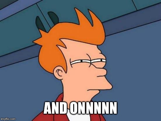 Futurama Fry Meme | AND ONNNNN | image tagged in memes,futurama fry | made w/ Imgflip meme maker