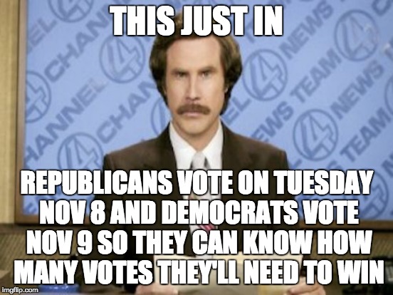 Spread the word! | THIS JUST IN; REPUBLICANS VOTE ON TUESDAY NOV 8 AND DEMOCRATS VOTE NOV 9 SO THEY CAN KNOW HOW MANY VOTES THEY'LL NEED TO WIN | image tagged in vote,voting,politics | made w/ Imgflip meme maker