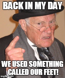 Back In My Day | BACK IN MY DAY; WE USED SOMETHING CALLED OUR FEET! | image tagged in memes,back in my day | made w/ Imgflip meme maker