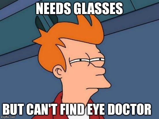 Futurama Fry Meme | NEEDS GLASSES; BUT CAN'T FIND EYE DOCTOR | image tagged in memes,futurama fry | made w/ Imgflip meme maker