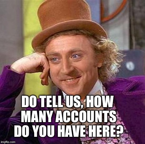 Creepy Condescending Wonka Meme | DO TELL US, HOW MANY ACCOUNTS DO YOU HAVE HERE? | image tagged in memes,creepy condescending wonka | made w/ Imgflip meme maker