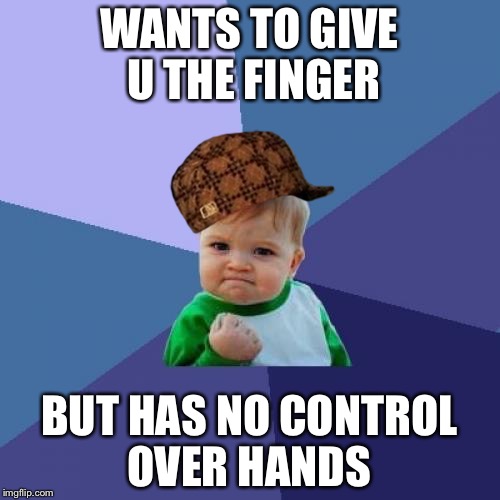 Success Kid | WANTS TO GIVE U THE FINGER; BUT HAS NO CONTROL OVER HANDS | image tagged in memes,success kid,scumbag | made w/ Imgflip meme maker