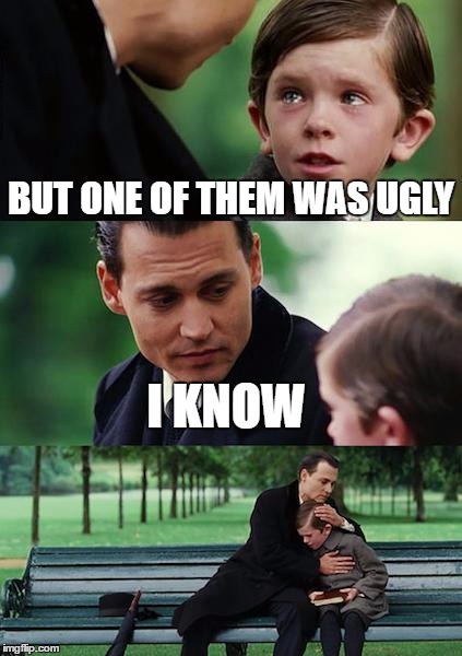 Finding Neverland Meme | BUT ONE OF THEM WAS UGLY I KNOW | image tagged in memes,finding neverland | made w/ Imgflip meme maker