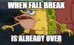 Spongegar | WHEN FALL BREAK; IS ALREADY OVER | image tagged in memes,spongegar | made w/ Imgflip meme maker