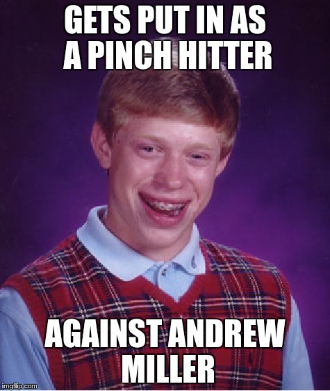 Bad Luck Brian Meme | GETS PUT IN AS A PINCH HITTER; AGAINST ANDREW MILLER | image tagged in memes,bad luck brian | made w/ Imgflip meme maker