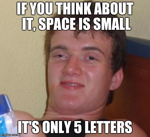 10 Guy Meme | IF YOU THINK ABOUT IT, SPACE IS SMALL; IT'S ONLY 5 LETTERS | image tagged in memes,10 guy | made w/ Imgflip meme maker