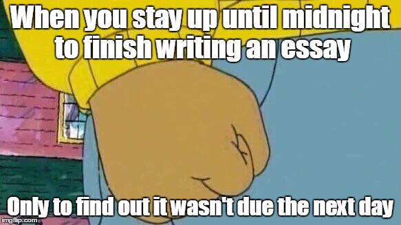 Arthur Fist | When you stay up until midnight to finish writing an essay; Only to find out it wasn't due the next day | image tagged in memes,arthur fist,dead memes week,trhtimmy | made w/ Imgflip meme maker