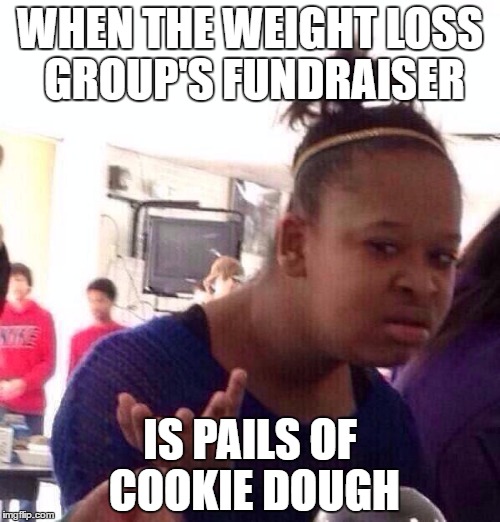 Black Girl Wat | WHEN THE WEIGHT LOSS GROUP'S FUNDRAISER; IS PAILS OF COOKIE DOUGH | image tagged in memes,black girl wat | made w/ Imgflip meme maker