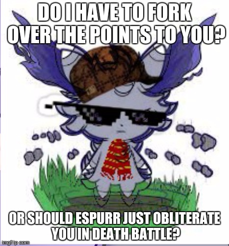 Espurr RICK ROLL | DO I HAVE TO FORK OVER THE POINTS TO YOU? OR SHOULD ESPURR JUST OBLITERATE YOU IN DEATH BATTLE? | image tagged in espurr rick roll | made w/ Imgflip meme maker