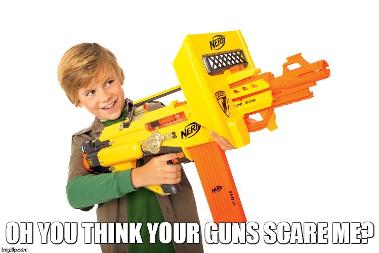 OH YOU THINK YOUR GUNS SCARE ME? | made w/ Imgflip meme maker