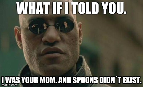 Matrix Morpheus | WHAT IF I TOLD YOU. I WAS YOUR MOM. AND SPOONS DIDN´T EXIST. | image tagged in memes,matrix morpheus | made w/ Imgflip meme maker