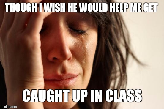 First World Problems Meme | THOUGH I WISH HE WOULD HELP ME GET CAUGHT UP IN CLASS | image tagged in memes,first world problems | made w/ Imgflip meme maker