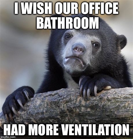 Confession Bear | I WISH OUR OFFICE BATHROOM; HAD MORE VENTILATION | image tagged in memes,confession bear | made w/ Imgflip meme maker
