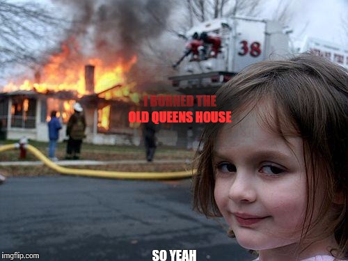 Disaster Girl Meme | I BURNED THE OLD QUEENS HOUSE SO YEAH | image tagged in memes,disaster girl | made w/ Imgflip meme maker