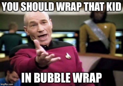 Picard Wtf Meme | YOU SHOULD WRAP THAT KID IN BUBBLE WRAP | image tagged in memes,picard wtf | made w/ Imgflip meme maker