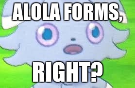 espurr intestifies | ALOLA FORMS, RIGHT? | image tagged in espurr intestifies | made w/ Imgflip meme maker