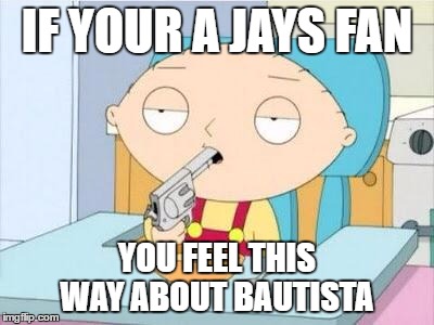 Stewie gun I'm done | IF YOUR A JAYS FAN; YOU FEEL THIS WAY ABOUT BAUTISTA | image tagged in stewie gun i'm done | made w/ Imgflip meme maker