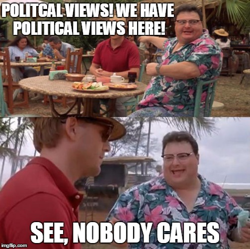 Jurassic Park | POLITCAL VIEWS! WE HAVE POLITICAL VIEWS HERE! SEE, NOBODY CARES | image tagged in jurassic park | made w/ Imgflip meme maker