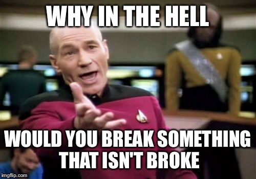 Picard Wtf Meme | WHY IN THE HELL; WOULD YOU BREAK SOMETHING THAT ISN'T BROKE | image tagged in memes,picard wtf | made w/ Imgflip meme maker
