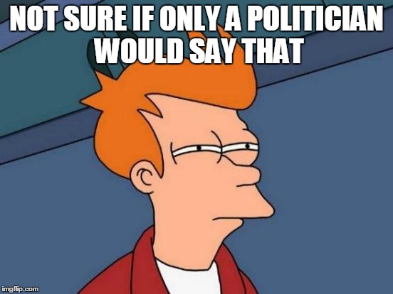 Futurama Fry Meme | NOT SURE IF ONLY A POLITICIAN WOULD SAY THAT | image tagged in memes,futurama fry | made w/ Imgflip meme maker