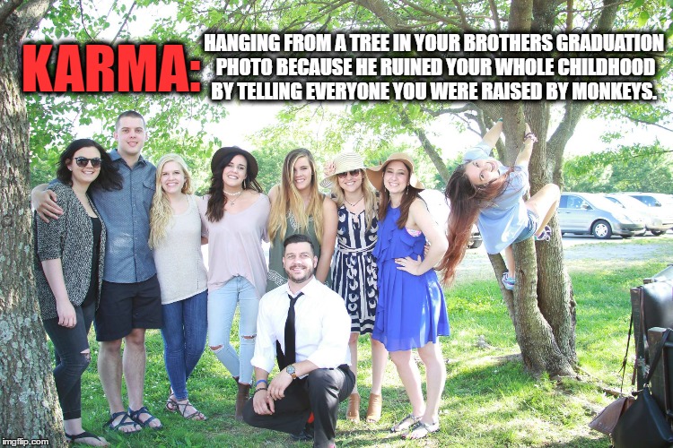 Karma Monkey | HANGING FROM A TREE IN YOUR BROTHERS GRADUATION PHOTO BECAUSE HE RUINED YOUR WHOLE CHILDHOOD BY TELLING EVERYONE YOU WERE RAISED BY MONKEYS. KARMA: | image tagged in karma,siblings,monkey,graduation,childhood,funny memes | made w/ Imgflip meme maker