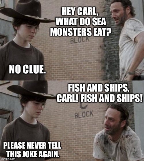 Rick and Carl Meme | HEY CARL, WHAT DO SEA MONSTERS EAT? NO CLUE. FISH AND SHIPS, CARL! FISH AND SHIPS! PLEASE NEVER TELL THIS JOKE AGAIN. | image tagged in memes,rick and carl | made w/ Imgflip meme maker
