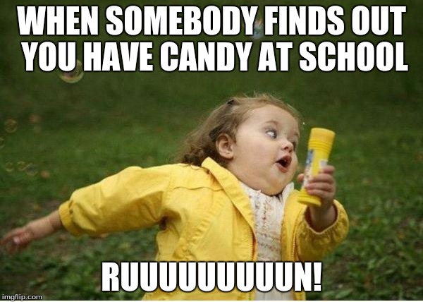 Chubby Bubbles Girl | WHEN SOMEBODY FINDS OUT YOU HAVE CANDY AT SCHOOL; RUUUUUUUUUN! | image tagged in memes,chubby bubbles girl | made w/ Imgflip meme maker