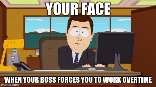 Aaaaand Its Gone | YOUR FACE; WHEN YOUR BOSS FORCES YOU TO WORK OVERTIME | image tagged in memes,aaaaand its gone | made w/ Imgflip meme maker