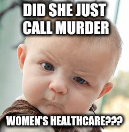 Skeptical Baby Meme | DID SHE JUST CALL MURDER; WOMEN'S HEALTHCARE??? | image tagged in memes,skeptical baby | made w/ Imgflip meme maker
