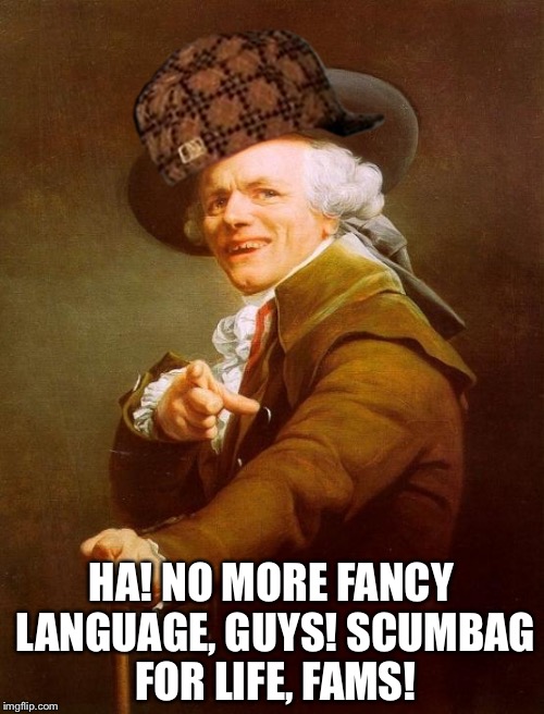 Joseph Ducreux | HA! NO MORE FANCY LANGUAGE, GUYS! SCUMBAG FOR LIFE, FAMS! | image tagged in memes,joseph ducreux,scumbag | made w/ Imgflip meme maker