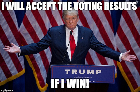 Donald Trump | I WILL ACCEPT THE VOTING RESULTS; IF I WIN! | image tagged in donald trump | made w/ Imgflip meme maker