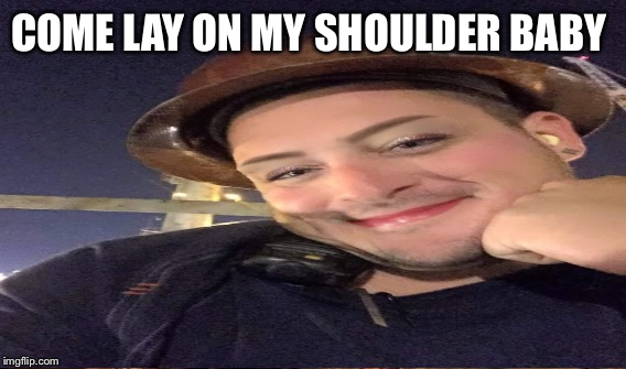 COME LAY ON MY SHOULDER BABY | made w/ Imgflip meme maker