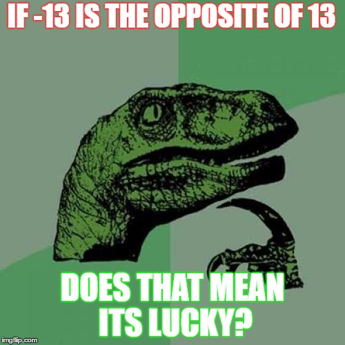 Philosoraptor Meme | IF -13 IS THE OPPOSITE OF 13; DOES THAT MEAN ITS LUCKY? | image tagged in memes,philosoraptor | made w/ Imgflip meme maker