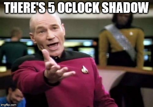 Picard Wtf Meme | THERE'S 5 OCLOCK SHADOW | image tagged in memes,picard wtf | made w/ Imgflip meme maker