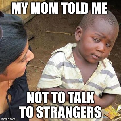 Third World Skeptical Kid Meme | MY MOM TOLD ME; NOT TO TALK TO STRANGERS | image tagged in memes,third world skeptical kid | made w/ Imgflip meme maker