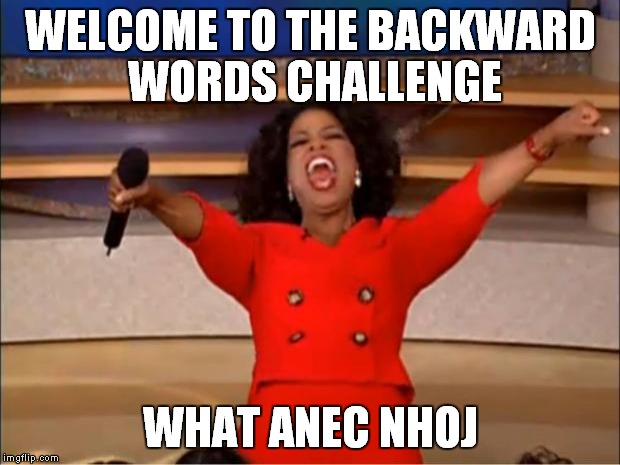Oprah You Get A Meme | WELCOME TO THE BACKWARD WORDS CHALLENGE; WHAT ANEC NHOJ | image tagged in memes,oprah you get a | made w/ Imgflip meme maker