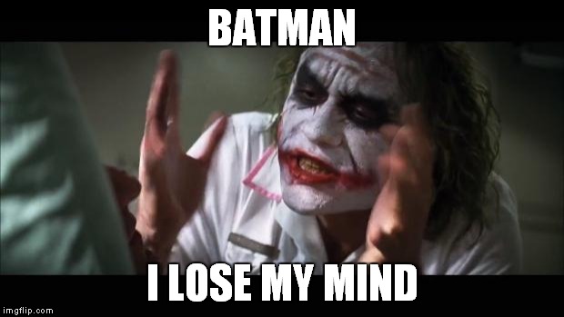 And everybody loses their minds | BATMAN; I LOSE MY MIND | image tagged in memes,and everybody loses their minds | made w/ Imgflip meme maker