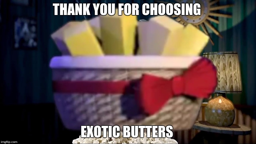 exotic butters | THANK YOU FOR CHOOSING; EXOTIC BUTTERS | image tagged in exotic butter,fnafsl | made w/ Imgflip meme maker