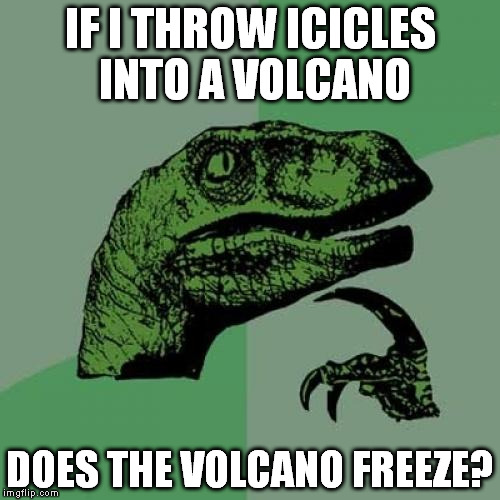 Philosoraptor Meme | IF I THROW ICICLES INTO A VOLCANO; DOES THE VOLCANO FREEZE? | image tagged in memes,philosoraptor | made w/ Imgflip meme maker