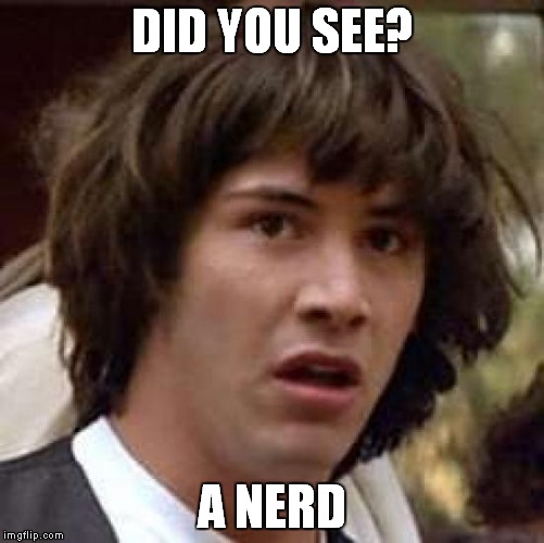 Conspiracy Keanu | DID YOU SEE? A NERD | image tagged in memes,conspiracy keanu | made w/ Imgflip meme maker