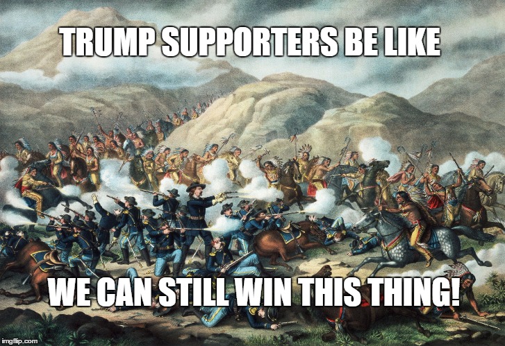 Trump Supporters at Little Big Horn | TRUMP SUPPORTERS BE LIKE; WE CAN STILL WIN THIS THING! | image tagged in custer's last stand,donald trump,trump,little big horn | made w/ Imgflip meme maker