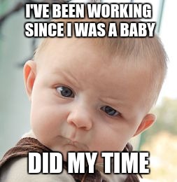 Skeptical Baby Meme | I'VE BEEN WORKING SINCE I WAS A BABY DID MY TIME | image tagged in memes,skeptical baby | made w/ Imgflip meme maker