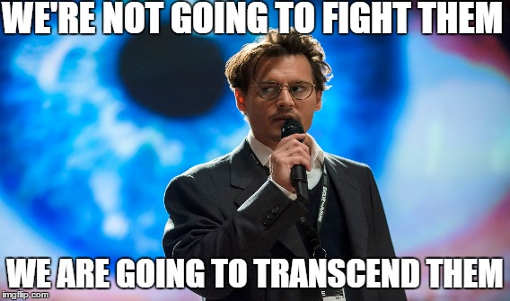 WE'RE NOT GOING TO FIGHT THEM; WE ARE GOING TO TRANSCEND THEM | made w/ Imgflip meme maker