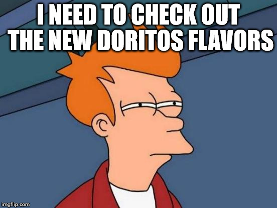 Futurama Fry Meme | I NEED TO CHECK OUT THE NEW DORITOS FLAVORS | image tagged in memes,futurama fry | made w/ Imgflip meme maker